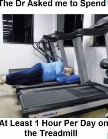 meme showing person sleeping on a treadmill with the doctor told me to spend at least one hour per day on the treadmill